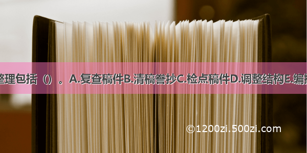 稿件整理包括（）。A.复查稿件B.清稿誊抄C.检点稿件D.调整结构E.编排次序