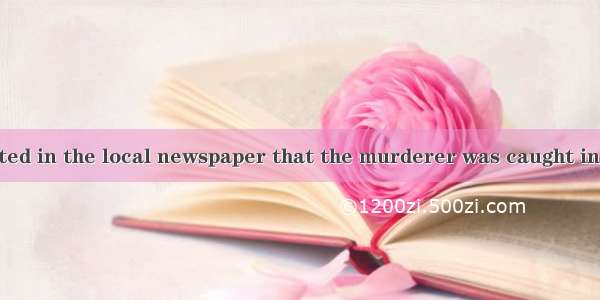 12. —It is reported in the local newspaper that the murderer was caught in a small town.—.