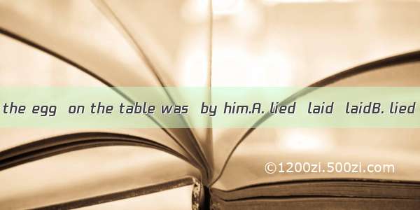 The cook  that the egg  on the table was  by him.A. lied  laid  laidB. lied  lying  liedC.