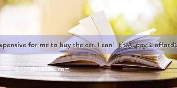 23. It is too expensive for me to buy the car. I can’tit.A. payB. affordC. sellD. Spend