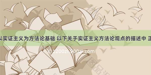 定量研究以实证主义为方法论基础 以下关于实证主义方法论观点的描述中 正确的是()。