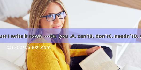 ---Must I write it now? ---No  you .A. can'tB. don’tC. needn’tD. won't
