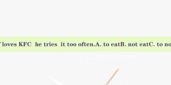 Although Jeff loves KFC  he tries  it too often.A. to eatB. not eatC. to not eatD. not to