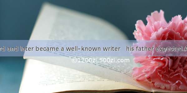 He studied hard and later became a well-known writer   his father expected.A. that was wha