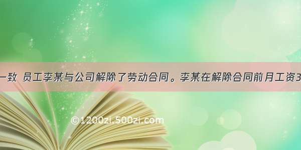 经双方协商一致 员工李某与公司解除了劳动合同。李某在解除合同前月工资3000元 在该