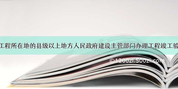 建设单位向工程所在地的县级以上地方人民政府建设主管部门办理工程竣工验收备案 应当