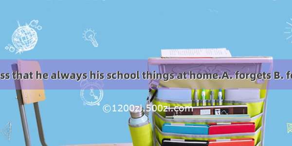 He is so careless that he always his school things at home.A. forgets B. forgot C. leaves
