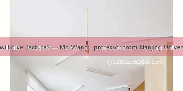 —Really? Who will give  lecture? — Mr. Wang   professor from Nanjing University.A. the; 不填