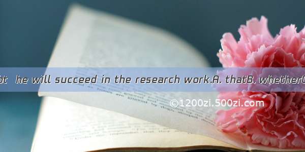 We don’t doubt  he will succeed in the research work.A. thatB. whetherC. howD. what