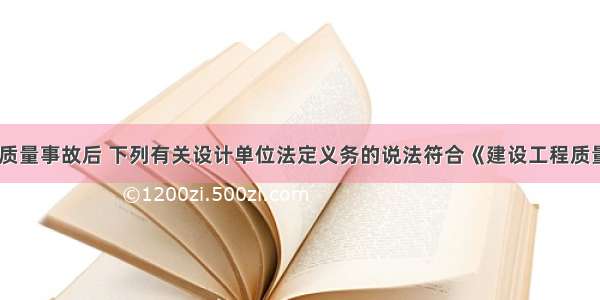 在发生工程质量事故后 下列有关设计单位法定义务的说法符合《建设工程质量管理条例》