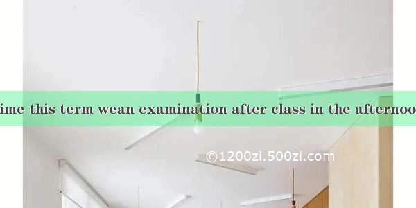 .It’s the first time this term wean examination after class in the afternoon.A. didn’t hav