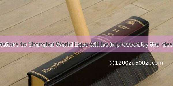 It is said that visitors to Shanghai World Expo will be impressed by the  designs.A. absur