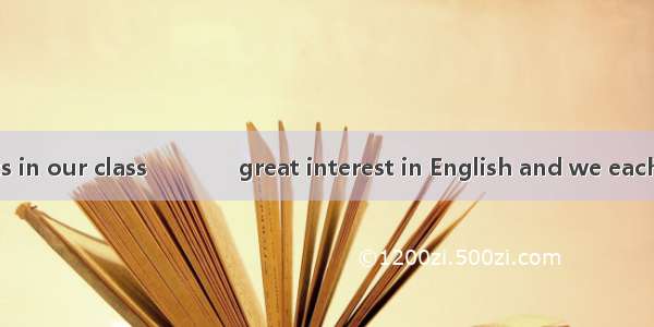 Each of the students in our class　　　　great interest in English and we each　　　　a copy of A