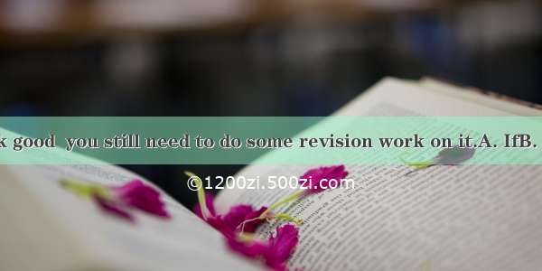 your plans look good  you still need to do some revision work on it.A. IfB. OnceC. Althou