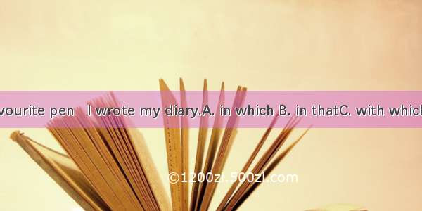 I lost my favourite pen   I wrote my diary.A. in which B. in thatC. with which D. with tha