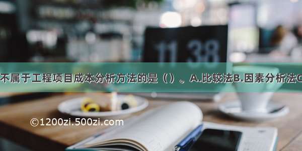 下列方法中 不属于工程项目成本分析方法的是（）。A.比较法B.因素分析法C.比率法D.挣