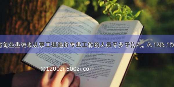 甲级工程造价咨询企业专职从事工程造价专业工作的人员不少于()人。A.12B.15C.20D.50ABCD