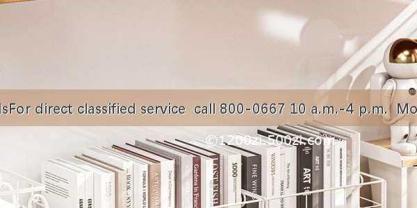 CClassified adsFor direct classified service  call 800-0667 10 a.m.-4 p.m.  Monday—Friday.