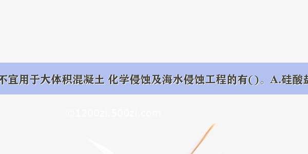 下列水泥中不宜用于大体积混凝土 化学侵蚀及海水侵蚀工程的有()。A.硅酸盐水泥B.普通