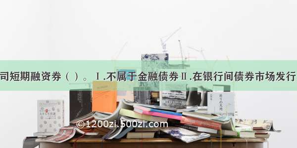 我国证券公司短期融资券（）。Ⅰ.不属于金融债券Ⅱ.在银行间债券市场发行Ⅲ.以短期融