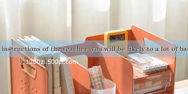 Without good instructions of the teacher  you will be likely to a lot of bad habits while