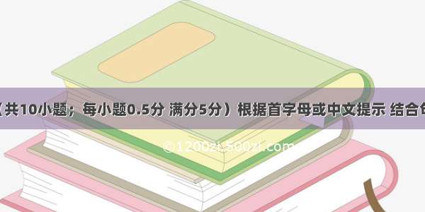 单词拼写（共10小题；每小题0.5分 满分5分）根据首字母或中文提示 结合句意 写出下