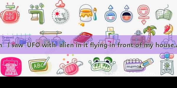 All of  sudden   I saw  UFO with  alien in it flying in front of my house.A. the ; the ; a