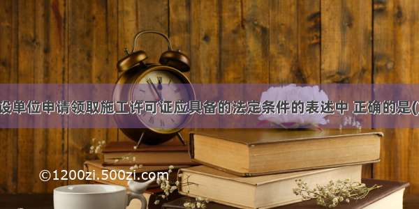 下列关于建设单位申请领取施工许可证应具备的法定条件的表述中 正确的是()。A.需要拆