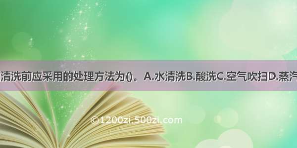 管道进行油清洗前应采用的处理方法为()。A.水清洗B.酸洗C.空气吹扫D.蒸汽吹扫ABCD