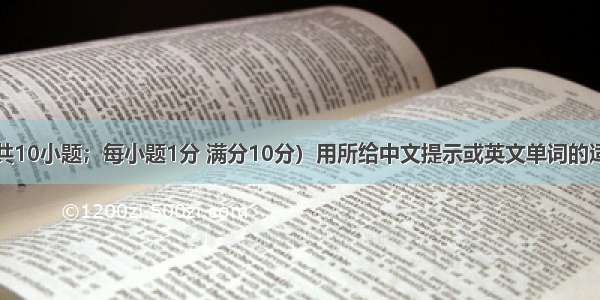 单词拼写（共10小题；每小题1分 满分10分）用所给中文提示或英文单词的适当形式完成