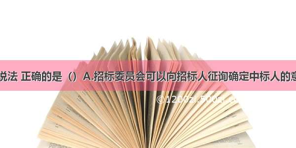 关于评标的说法 正确的是（）A.招标委员会可以向招标人征询确定中标人的意向B.招标项