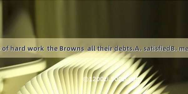 After ten years of hard work  the Browns  all their debts.A. satisfiedB. metC. paidD. took