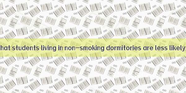 A study shows that students living in non-smoking dormitories are less likely to  the habi