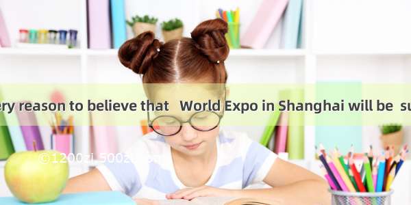 We have every reason to believe that   World Expo in Shanghai will be  success.A. /; a