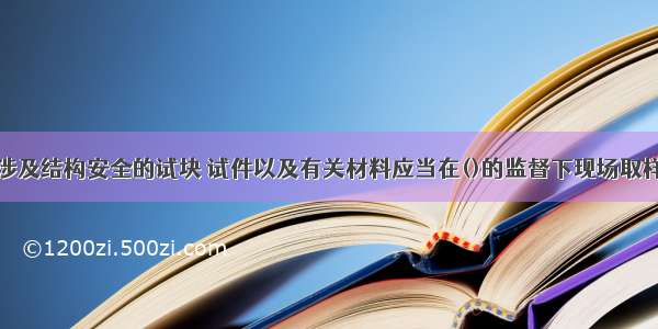 施工人员对涉及结构安全的试块 试件以及有关材料应当在()的监督下现场取样并送检。A.