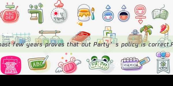 The fact  in the past few years proves that out Party’s policy is correct.A. that great ac