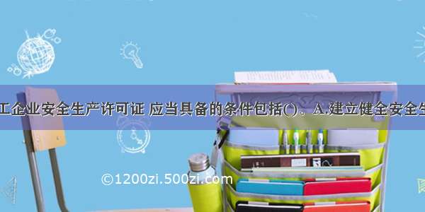 申领建筑施工企业安全生产许可证 应当具备的条件包括()。A.建立健全安全生产责任制B.