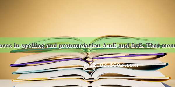 There are differences in spelling and pronunciation AmE and BrE. That means AmE is more or