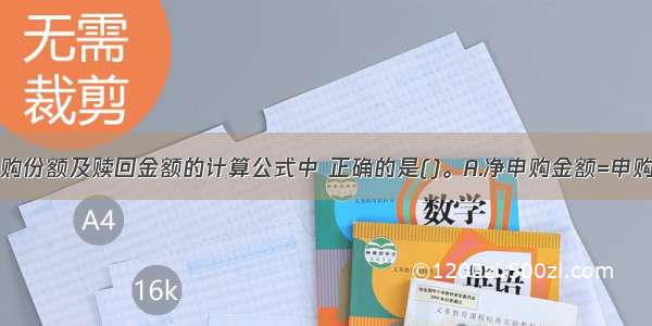 下列关于申购份额及赎回金额的计算公式中 正确的是()。A.净申购金额=申购金额／（1-