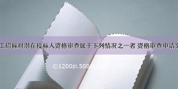 水运工程施工招标对潜在投标人资格审查属于下列情况之一者 资格审查申请文件为无效()