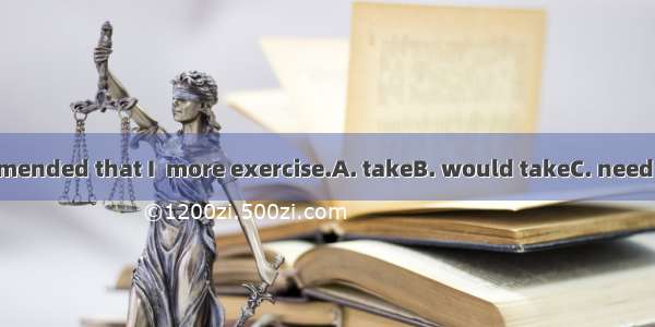 My doctor recommended that I  more exercise.A. takeB. would takeC. need to takeD. had to t