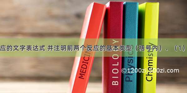 写出下列反应的文字表达式 并注明前两个反应的基本类型（括号内）．（1）在氧气中燃