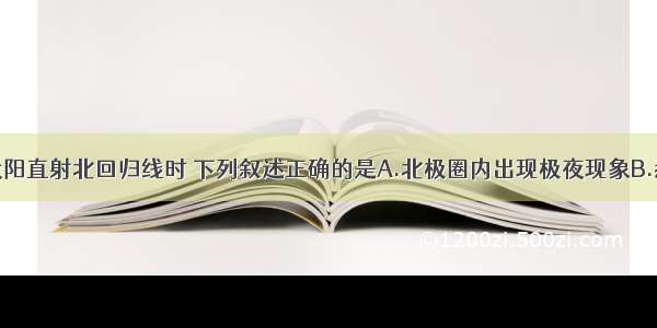 单选题正当太阳直射北回归线时 下列叙述正确的是A.北极圈内出现极夜现象B.悉尼正午太阳