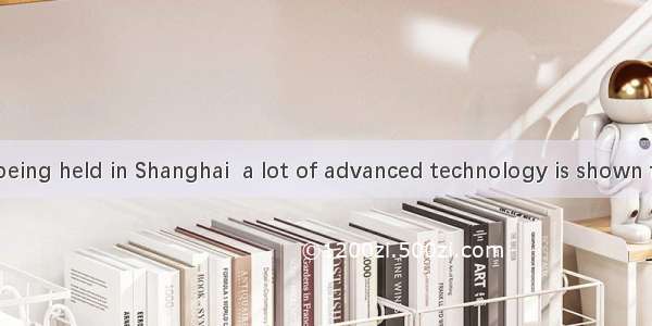 The expo is being held in Shanghai  a lot of advanced technology is shown for the first ti