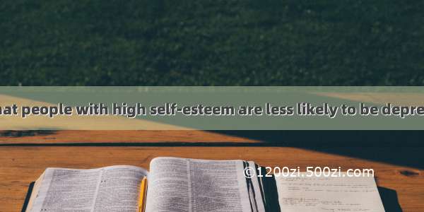 Studies show that people with high self-esteem are less likely to be depressed anxious or