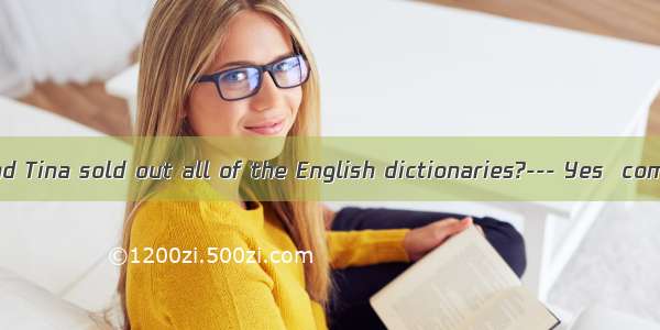 --- Have Max and Tina sold out all of the English dictionaries?--- Yes  completely.  is le