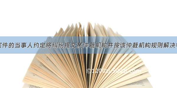 涉外民商事案件的当事人约定将纠纷提交某仲裁机构并按该仲裁机构规则解决争议的书面协