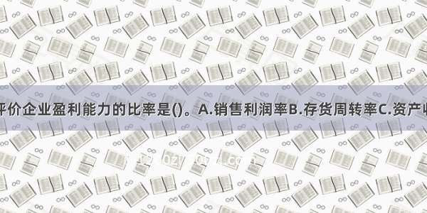 下列不属于评价企业盈利能力的比率是()。A.销售利润率B.存货周转率C.资产收益率D.净资