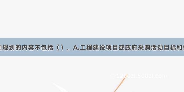 招标采购合同规划的内容不包括（）。A.工程建设项目或政府采购活动目标和需求分析B.项