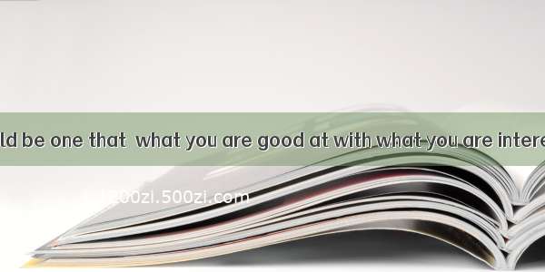 An ideal job should be one that  what you are good at with what you are interested in.A. c